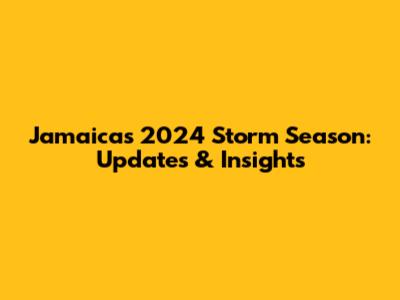 Jamaica's 2024 Storm Season: Updates & Insights