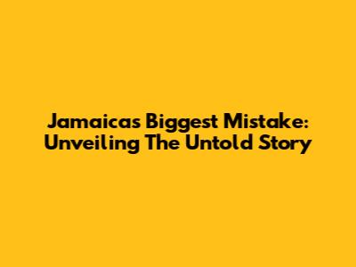 Jamaica's Biggest Mistake: Unveiling The Untold Story