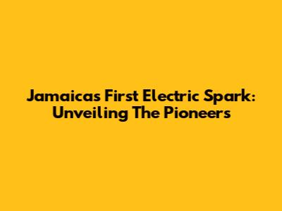 Jamaica's First Electric Spark: Unveiling The Pioneers
