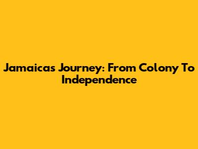 Jamaica's Journey: From Colony To Independence
