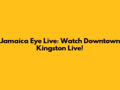 Jamaica Eye Live: Watch Downtown Kingston Live!