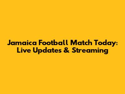 Jamaica Football Match Today: Live Updates & Streaming