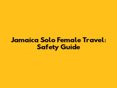 Jamaica Solo Female Travel: Safety Guide