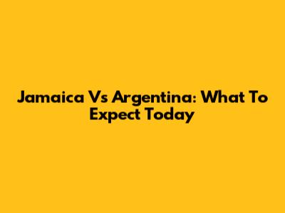 Jamaica Vs Argentina: What To Expect Today