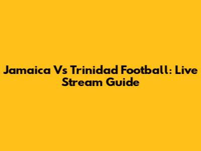 Jamaica Vs Trinidad Football: Live Stream Guide