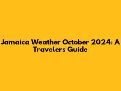Jamaica Weather October 2024: A Traveler's Guide