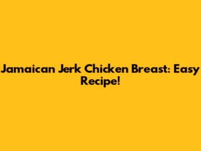 Jamaican Jerk Chicken Breast: Easy Recipe!