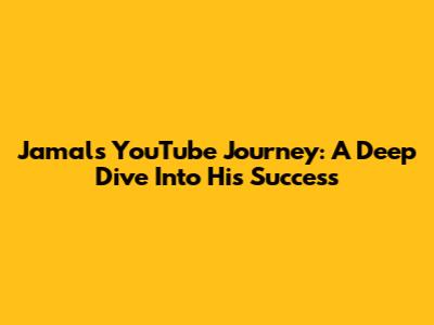 Jamal's YouTube Journey: A Deep Dive Into His Success