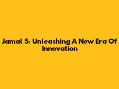 Jamal 5: Unleashing A New Era Of Innovation