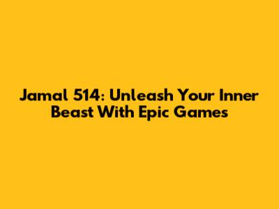 Jamal 514: Unleash Your Inner Beast With Epic Games