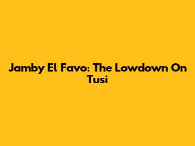 Jamby El Favo: The Lowdown On Tusi