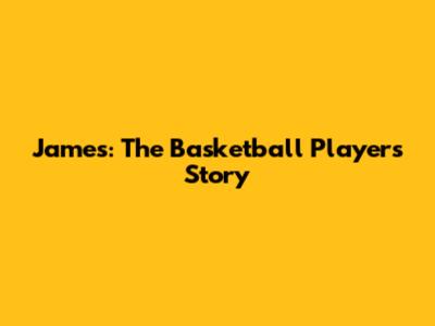 James: The Basketball Player's Story