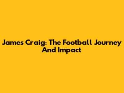 James Craig: The Football Journey And Impact