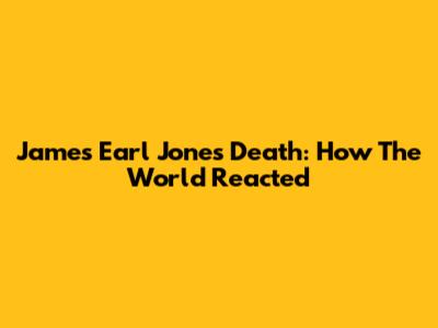 James Earl Jones Death: How The World Reacted