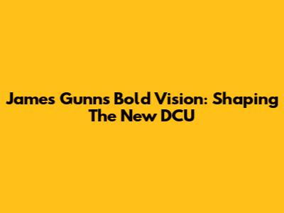 James Gunn's Bold Vision: Shaping The New DCU