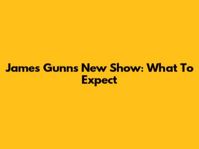 James Gunn's New Show: What To Expect