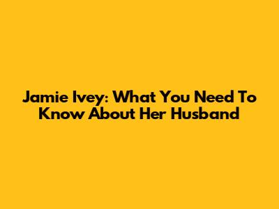 Jamie Ivey: What You Need To Know About Her Husband