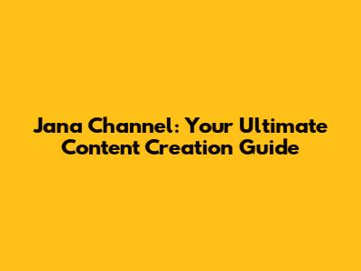 Jana Channel: Your Ultimate Content Creation Guide