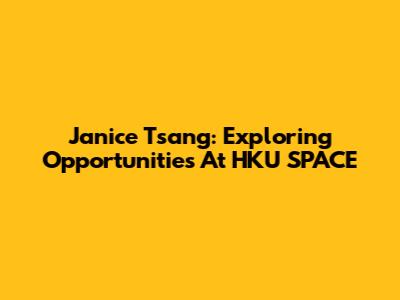 Janice Tsang: Exploring Opportunities At HKU SPACE