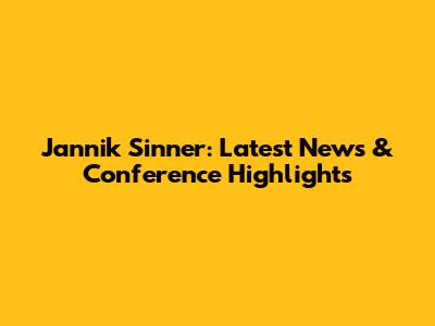 Jannik Sinner: Latest News & Conference Highlights
