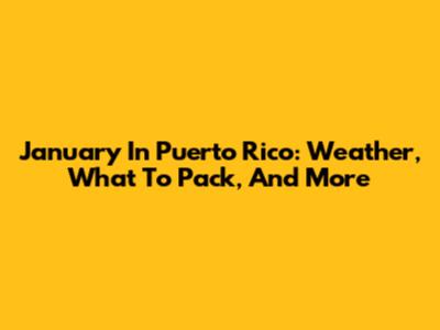 January In Puerto Rico: Weather, What To Pack, And More