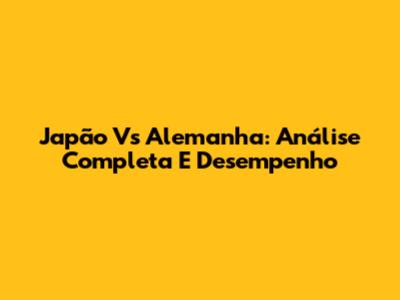 Japão Vs Alemanha: Análise Completa E Desempenho