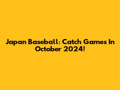 Japan Baseball: Catch Games In October 2024!