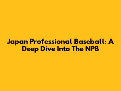 Japan Professional Baseball: A Deep Dive Into The NPB