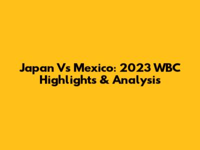 Japan Vs Mexico: 2023 WBC Highlights & Analysis
