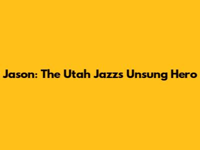 Jason: The Utah Jazz's Unsung Hero