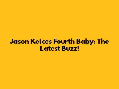 Jason Kelce's Fourth Baby: The Latest Buzz!