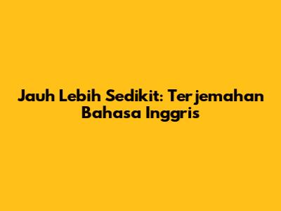 Jauh Lebih Sedikit: Terjemahan Bahasa Inggris