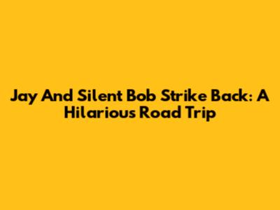Jay And Silent Bob Strike Back: A Hilarious Road Trip
