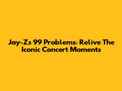 Jay-Z's 99 Problems: Relive The Iconic Concert Moments