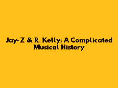 Jay-Z & R. Kelly: A Complicated Musical History