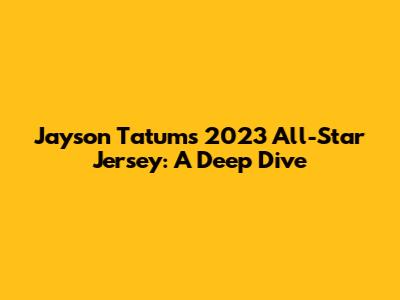 Jayson Tatum's 2023 All-Star Jersey: A Deep Dive