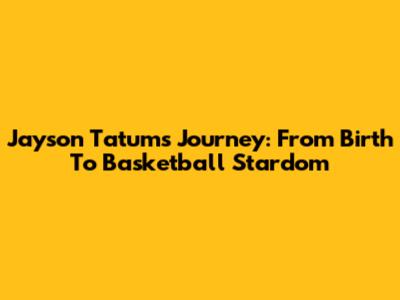 Jayson Tatum's Journey: From Birth To Basketball Stardom