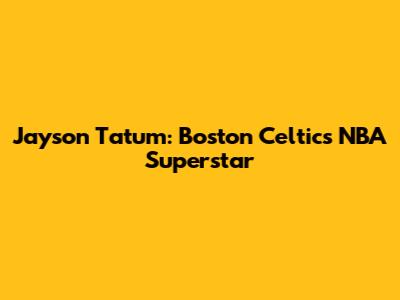 Jayson Tatum: Boston Celtics' NBA Superstar