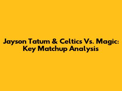 Jayson Tatum & Celtics Vs. Magic: Key Matchup Analysis