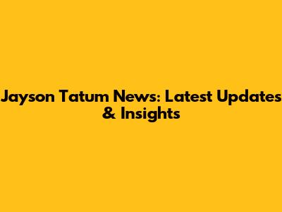 Jayson Tatum News: Latest Updates & Insights