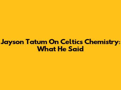 Jayson Tatum On Celtics Chemistry: What He Said