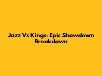 Jazz Vs Kings: Epic Showdown Breakdown