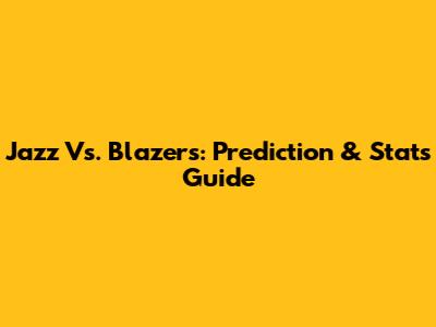 Jazz Vs. Blazers: Prediction & Stats Guide