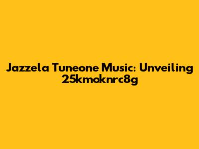 Jazzela Tuneone Music: Unveiling 25kmoknrc8g