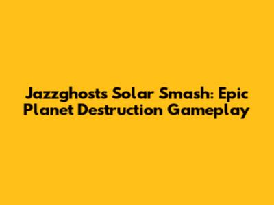 Jazzghost's Solar Smash: Epic Planet Destruction Gameplay