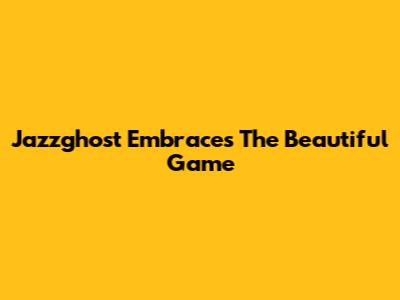 Jazzghost Embraces The Beautiful Game