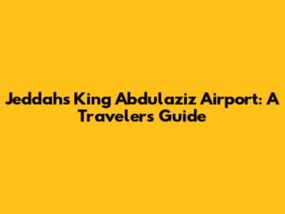 Jeddah's King Abdulaziz Airport: A Traveler's Guide