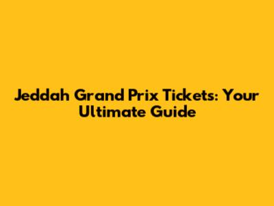 Jeddah Grand Prix Tickets: Your Ultimate Guide