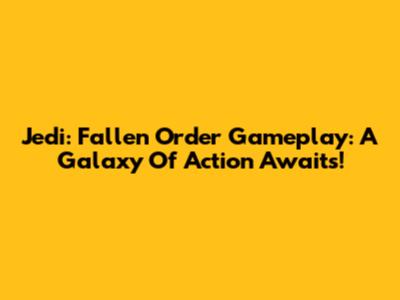 Jedi: Fallen Order Gameplay: A Galaxy Of Action Awaits!