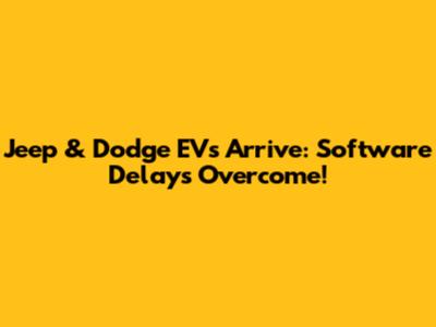 Jeep & Dodge EVs Arrive: Software Delays Overcome!
